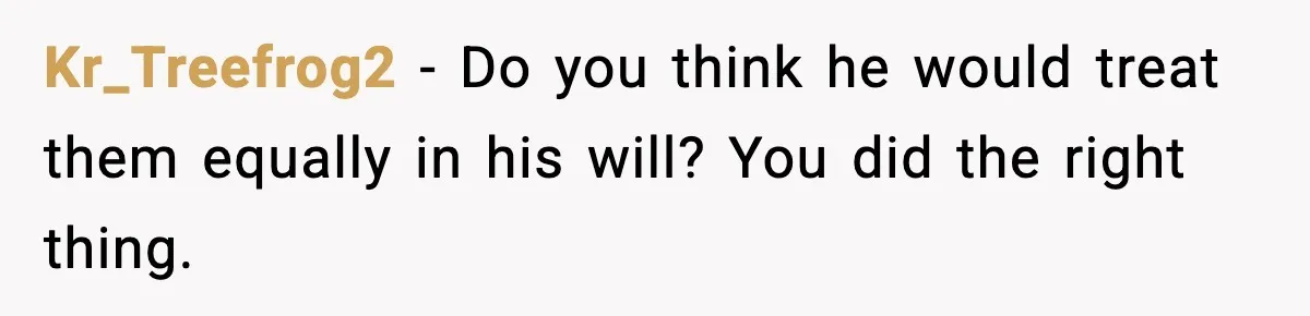 Parents Hid Their Biological Child for Years to Protect Their Adopted Kids Kr_Treefrog2 - Do you think he would treat them equally in his will? You did the right thing.