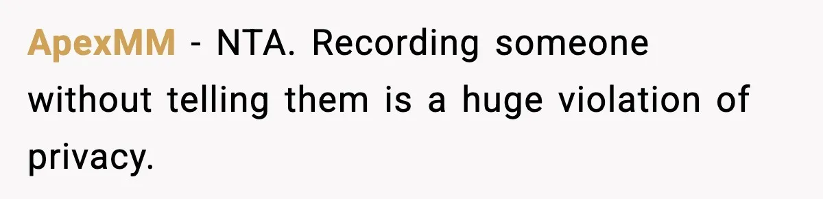 ApexMM - NTA. Recording someone without telling them is a huge violation of privacy.