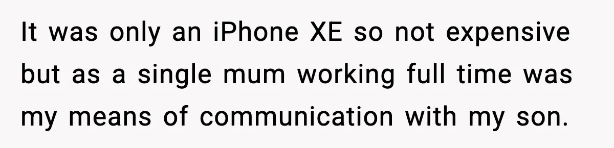 It was only an iPhone XE so not expensive but as a single mum working full time was my means of communication with my son.