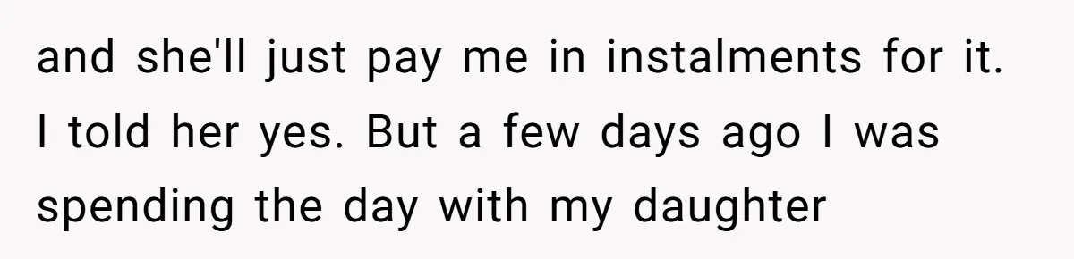 Girlfriend Reaches Her Breaking Point After Boyfriend Gives Away Promised Car and she'll just pay me in instalments for it. I told her yes. But a few days ago I was spending the day with my daughter
