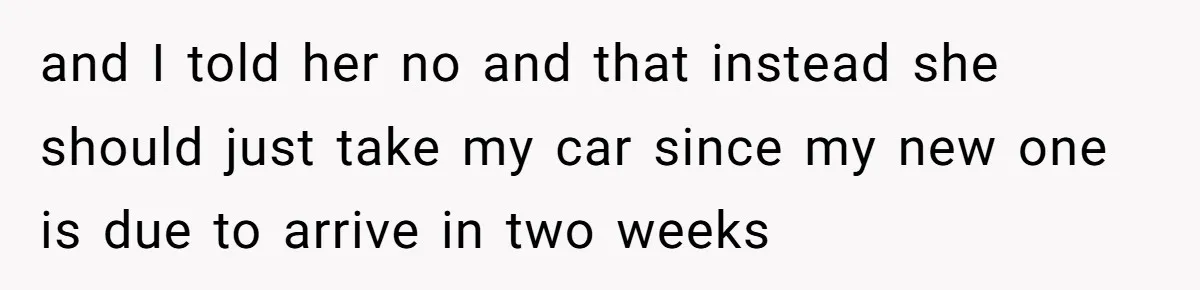 Girlfriend Reaches Her Breaking Point After Boyfriend Gives Away Promised Car and I told her no and that instead she should just take my car since my new one is due to arrive in two weeks