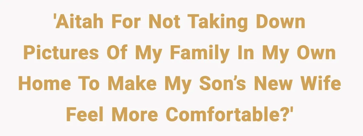 'Aitah for not taking down pictures of my family in my own home to make my son’s new wife feel more comfortable?'