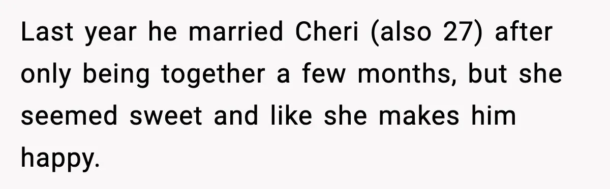 Last year he married Cheri (also 27) after only being together a few months, but she seemed sweet and like she makes him happy.
