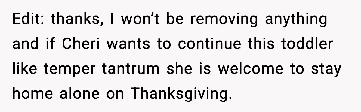 Edit: thanks, I won’t be removing anything and if Cheri wants to continue this toddler like temper tantrum she is welcome to stay home alone on Thanksgiving.