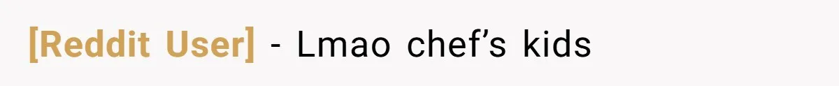 [Reddit User] − Lmao chef’s kids