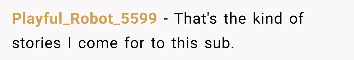 Playful_Robot_5599 − That's the kind of stories I come for to this sub.