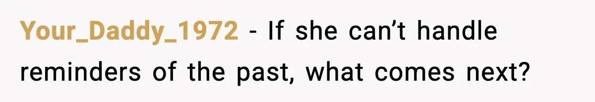 Your_Daddy_1972 - If she can’t handle reminders of the past, what comes next?