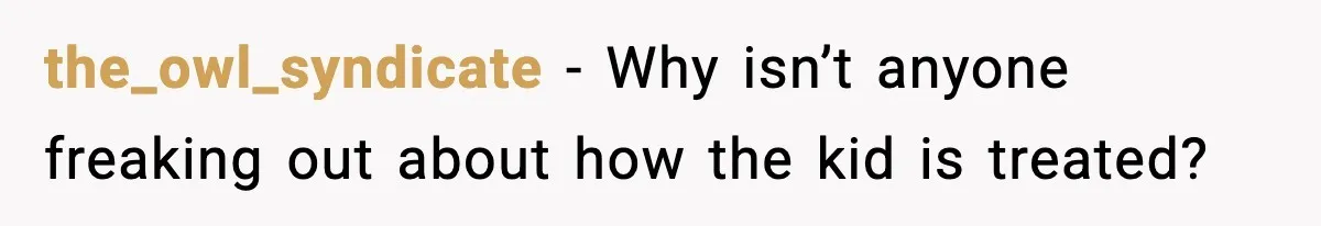 the_owl_syndicate - Why isn’t anyone freaking out about how the kid is treated?