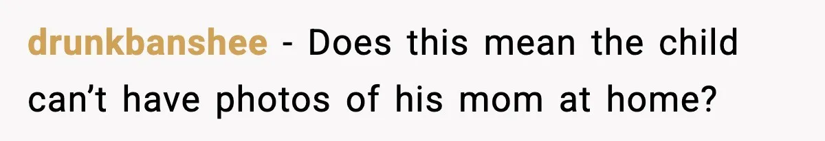 drunkbanshee - Does this mean the child can’t have photos of his mom at home?