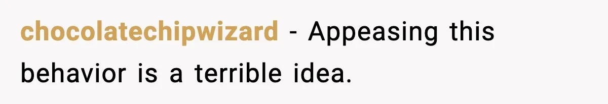 chocolatechipwizard - Appeasing this behavior is a terrible idea.