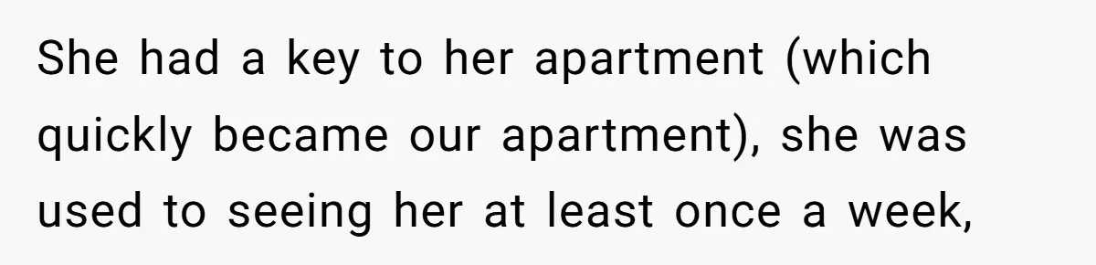 She had a key to her apartment (which quickly became our apartment), she was used to seeing her at least once a week,