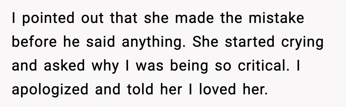Wife Refuses to Apologize to Child, Husband Says It Changes How He Sees Her I pointed out that she made the mistake before he said anything. She started crying and asked why I was being so critical. I apologized and told her I loved...