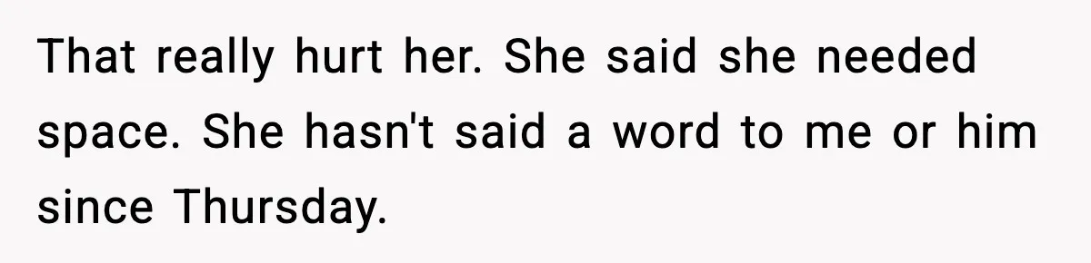 Wife Refuses to Apologize to Child, Husband Says It Changes How He Sees Her That really hurt her. She said she needed space. She hasn't said a word to me or him since Thursday.