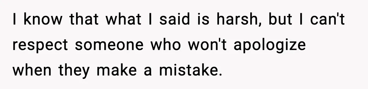 Wife Refuses to Apologize to Child, Husband Says It Changes How He Sees Her I know that what I said is harsh, but I can't respect someone who won't apologize when they make a mistake.