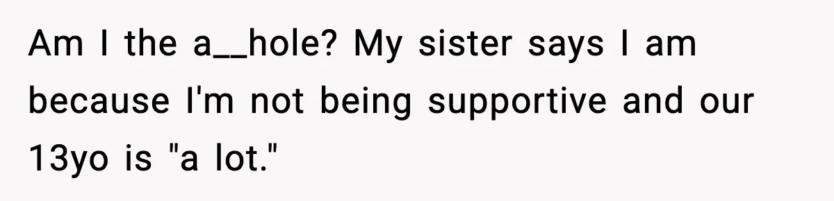 Wife Refuses to Apologize to Child, Husband Says It Changes How He Sees Her Am I the a__hole? My sister says I am because I'm not being supportive and our 13yo is "a lot."