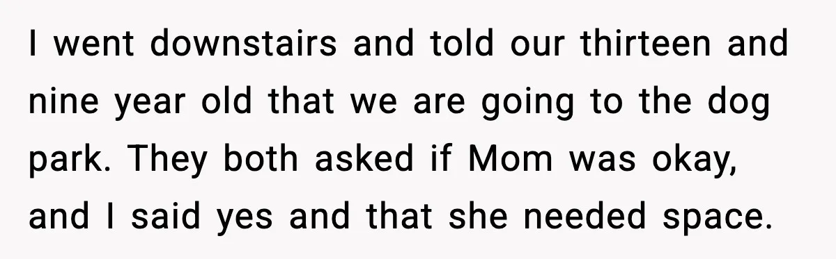 Wife Refuses to Apologize to Child, Husband Says It Changes How He Sees Her I went downstairs and told our thirteen and nine year old that we are going to the dog park. They both asked if Mom was okay, and I said yes...