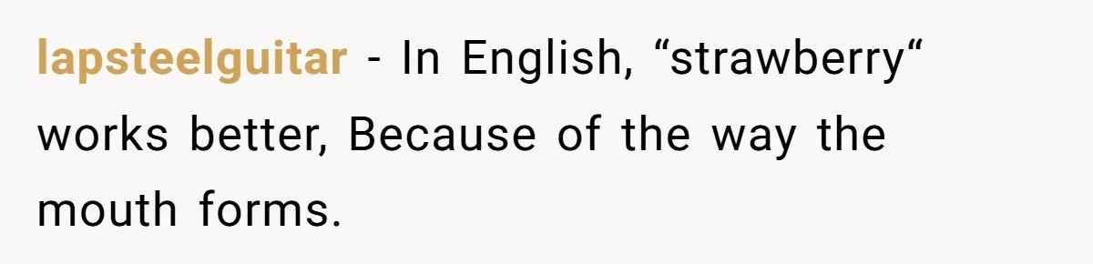lapsteelguitar − In English, “strawberry“ works better, Because of the way the mouth forms.