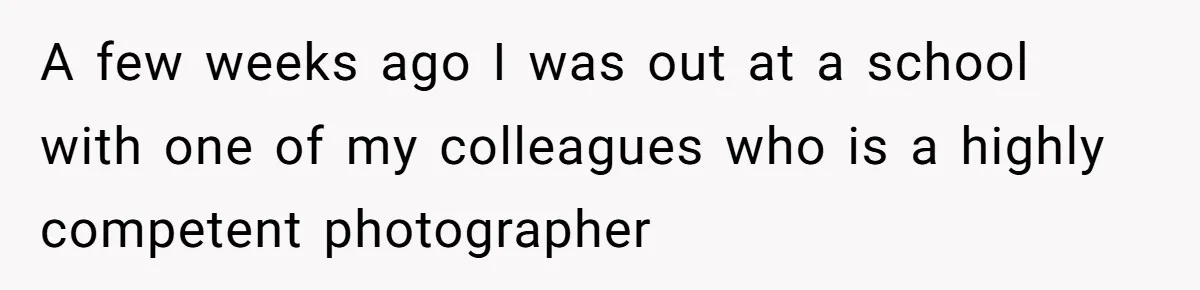 A few weeks ago I was out at a school with one of my colleagues who is a highly competent photographer