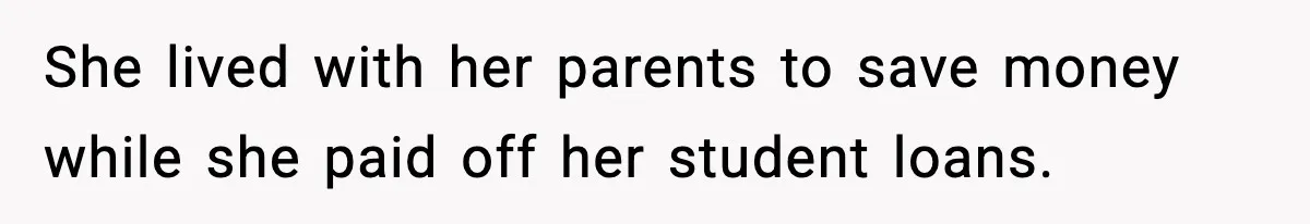 She lived with her parents to save money while she paid off her student loans.