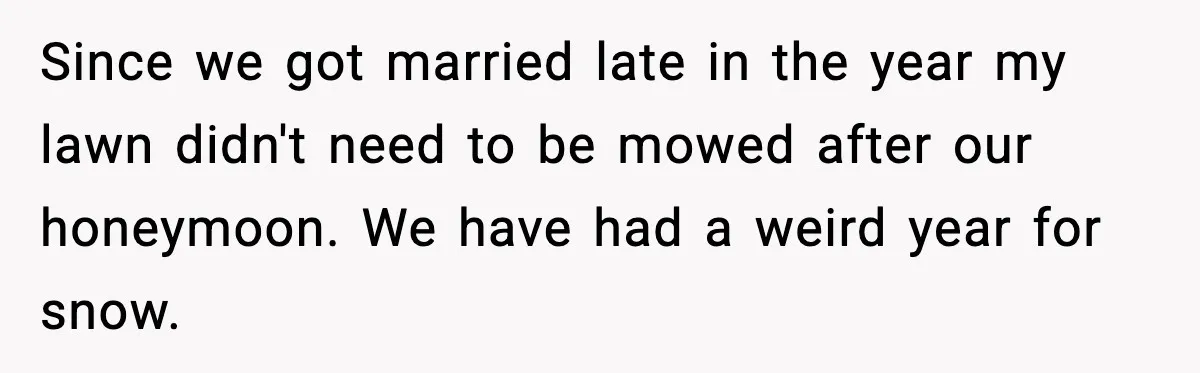 Since we got married late in the year my lawn didn't need to be mowed after our honeymoon. We have had a weird year for snow.