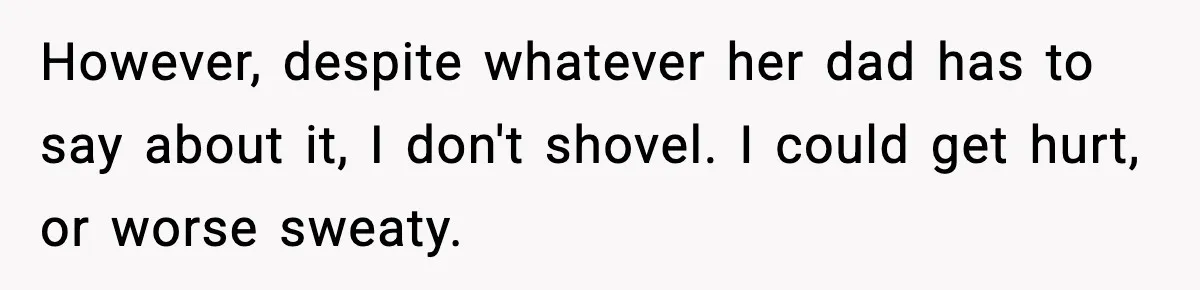 However, despite whatever her dad has to say about it, I don't shovel. I could get hurt, or worse sweaty.