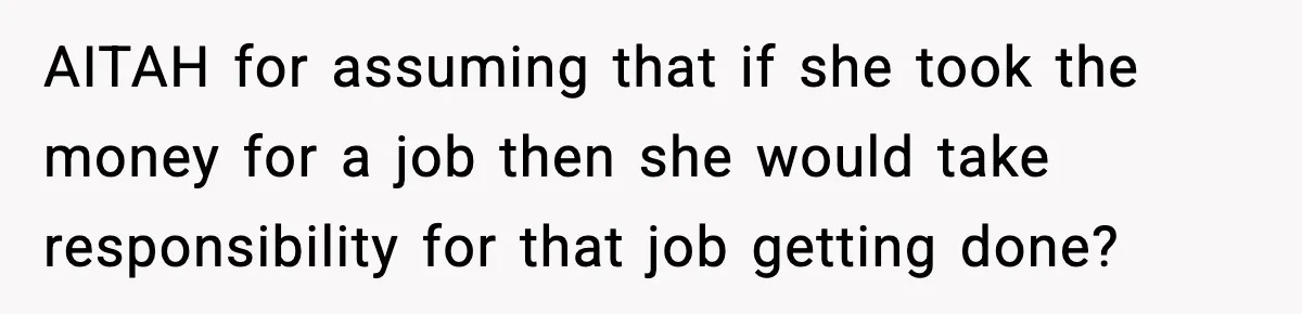 AITAH for assuming that if she took the money for a job then she would take responsibility for that job getting done?