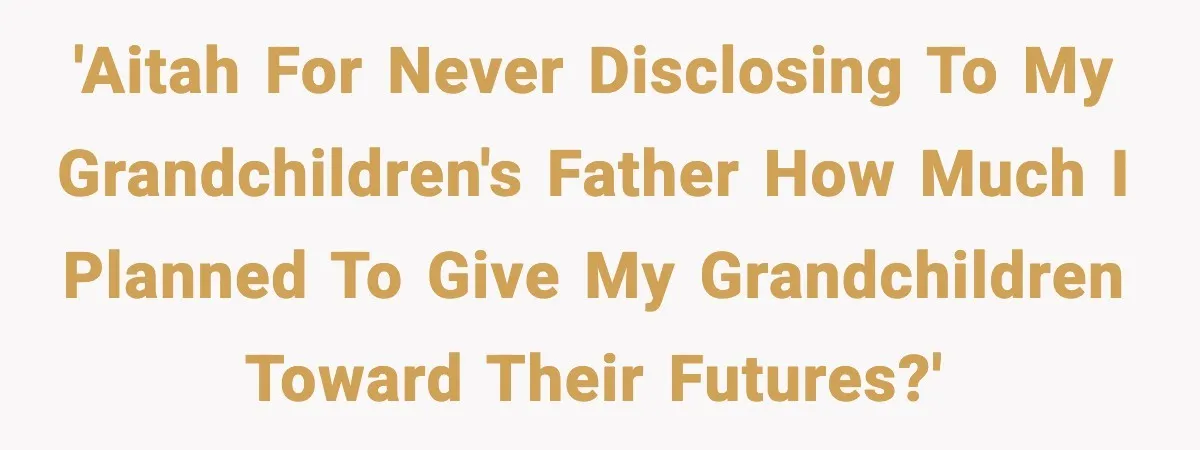 'AITAH for never disclosing to my grandchildren's father how much I planned to give my grandchildren toward their futures?'