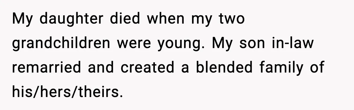 My daughter died when my two grandchildren were young. My son in-law remarried and created a blended family of his/hers/theirs.