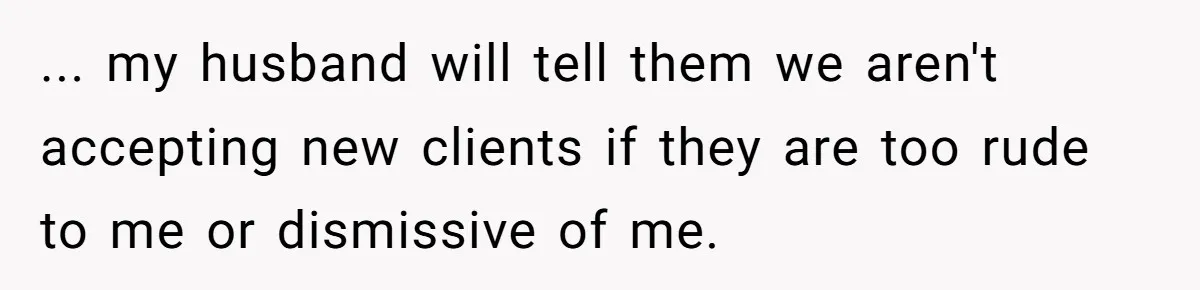 This Rockstar Boss Refused to Help an Executive Until He Apologized to His Female Manager ... my husband will tell them we aren't accepting new clients if they are too rude to me or dismissive of me.
