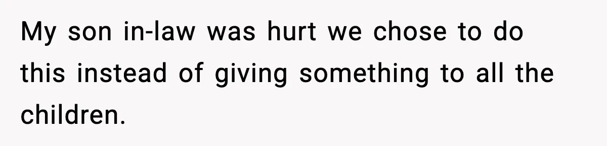 My son in-law was hurt we chose to do this instead of giving something to all the children.