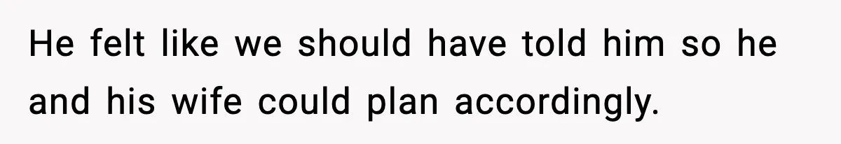 He felt like we should have told him so he and his wife could plan accordingly.
