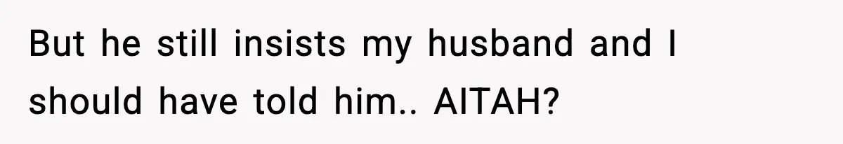 But he still insists my husband and I should have told him.. AITAH?