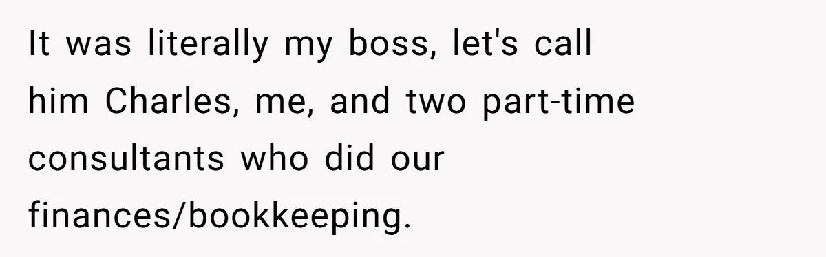 This Rockstar Boss Refused to Help an Executive Until He Apologized to His Female Manager It was literally my boss, let's call him Charles, me, and two part-time consultants who did our finances/bookkeeping.