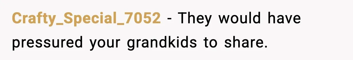 Crafty_Special_7052 - They would have pressured your grandkids to share.