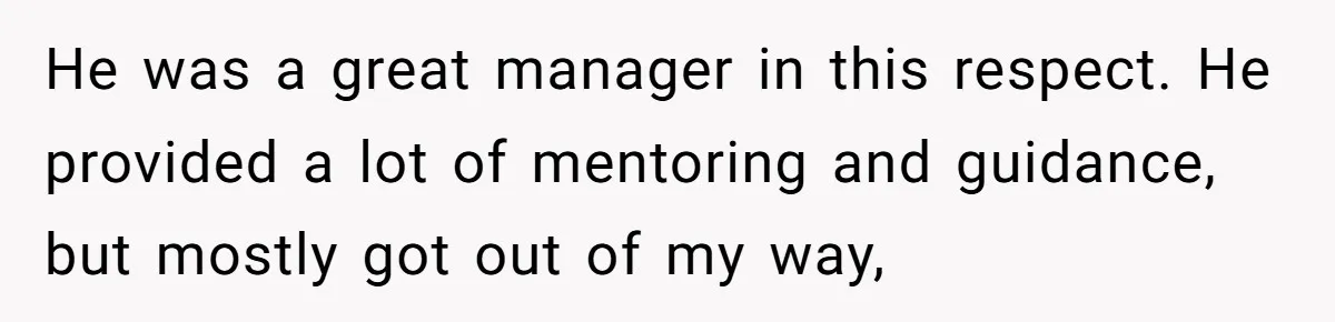 This Rockstar Boss Refused to Help an Executive Until He Apologized to His Female Manager He was a great manager in this respect. He provided a lot of mentoring and guidance, but mostly got out of my way,