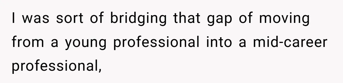 This Rockstar Boss Refused to Help an Executive Until He Apologized to His Female Manager I was sort of bridging that gap of moving from a young professional into a mid-career professional,