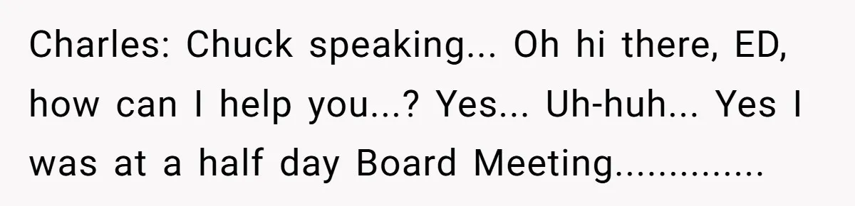 This Rockstar Boss Refused to Help an Executive Until He Apologized to His Female Manager Charles: Chuck speaking... Oh hi there, ED, how can I help you...? Yes... Uh-huh... Yes I was at a half day Board Meeting..............