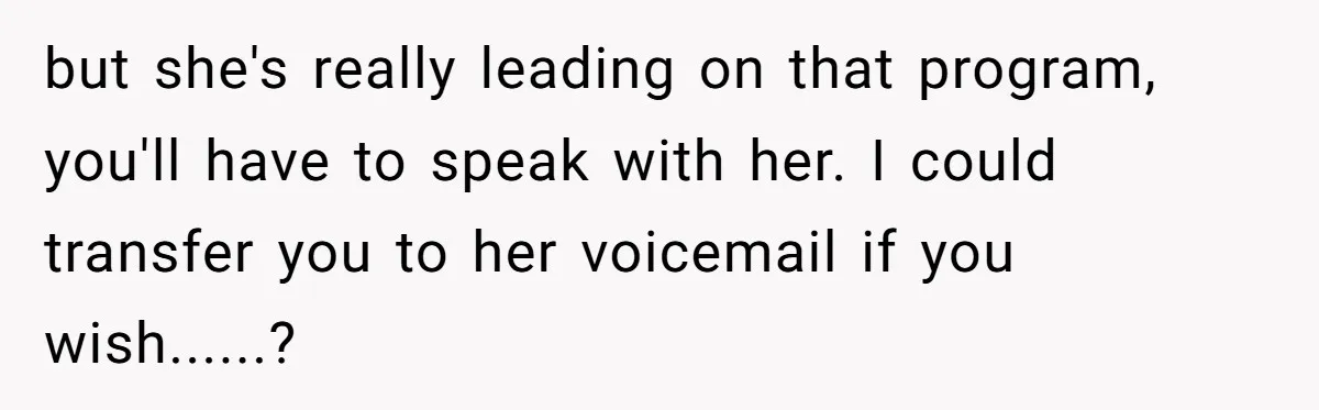 This Rockstar Boss Refused to Help an Executive Until He Apologized to His Female Manager but she's really leading on that program, you'll have to speak with her. I could transfer you to her voicemail if you wish......?