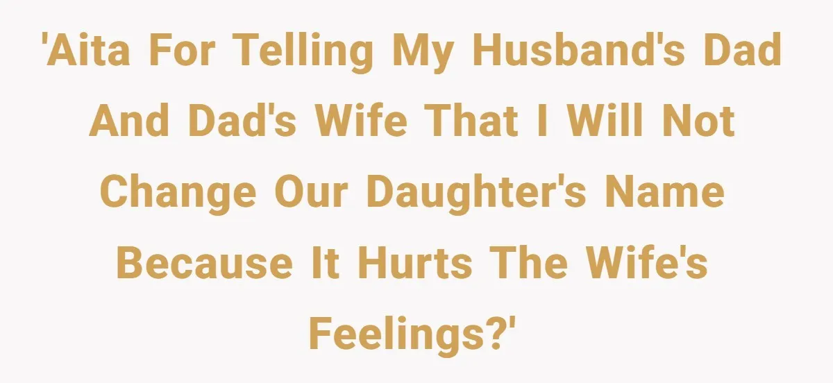 'AITA for telling my husband's dad and dad's wife that I will not change our daughter's name because it hurts the wife's feelings?'
