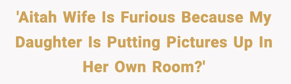 'AITAH Wife is furious because my daughter is putting pictures up in her own room?'