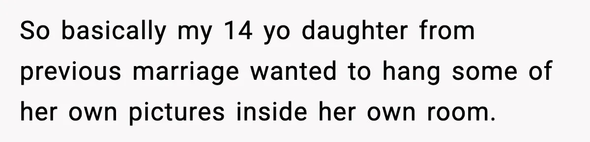 So basically my 14 yo daughter from previous marriage wanted to hang some of her own pictures inside her own room.