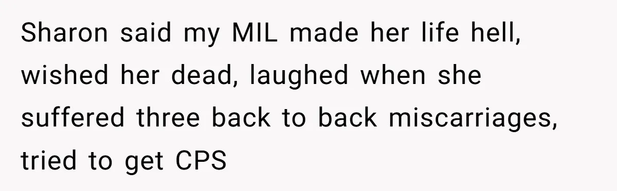 Sharon said my MIL made her life hell, wished her dead, laughed when she suffered three back to back miscarriages, tried to get CPS