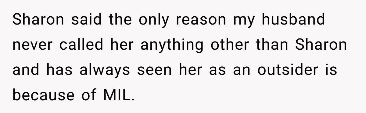 Sharon said the only reason my husband never called her anything other than Sharon and has always seen her as an outsider is because of MIL.