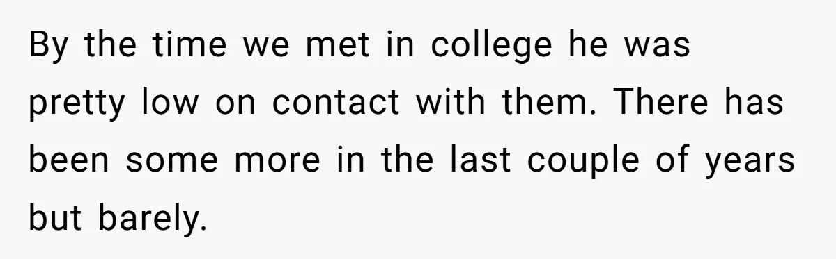 By the time we met in college he was pretty low on contact with them. There has been some more in the last couple of years but barely.
