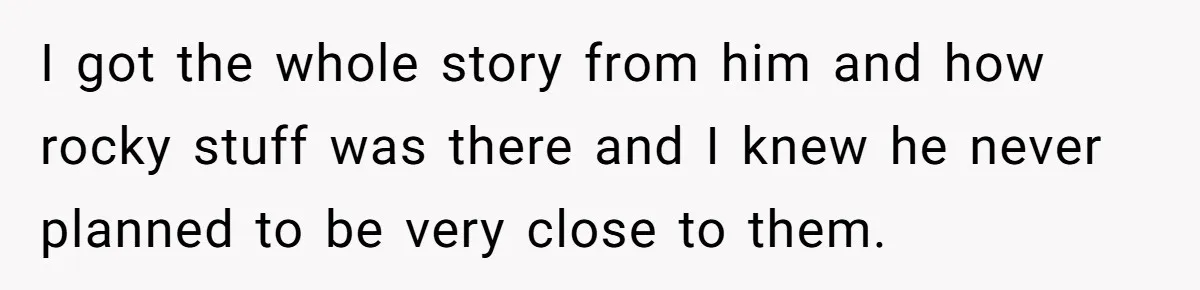 I got the whole story from him and how rocky stuff was there and I knew he never planned to be very close to them.