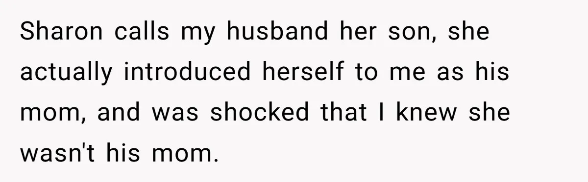 Sharon calls my husband her son, she actually introduced herself to me as his mom, and was shocked that I knew she wasn't his mom.