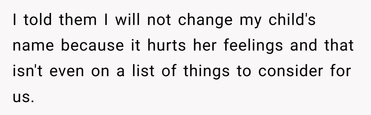 I told them I will not change my child's name because it hurts her feelings and that isn't even on a list of things to consider for us.