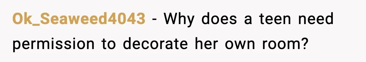 Ok_Seaweed4043 - Why does a teen need permission to decorate her own room?