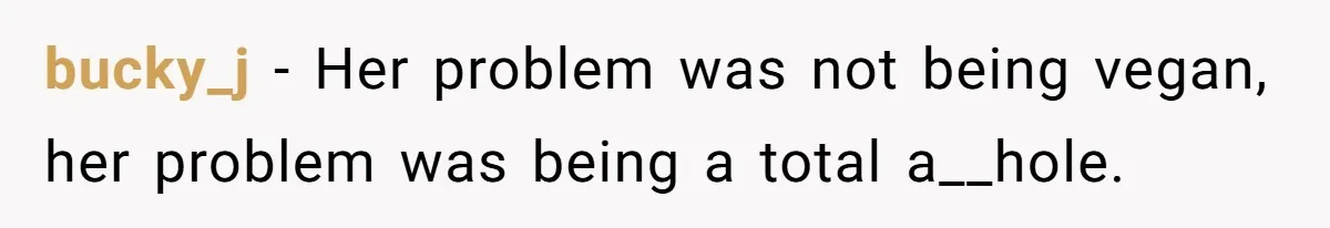 bucky_j − Her problem was not being vegan, her problem was being a total a__hole.