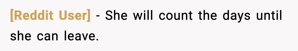 [Reddit User] - She will count the days until she can leave.